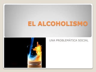 EL ALCOHOLISMO
UNA PROBLEMÁTICA SOCIAL

 