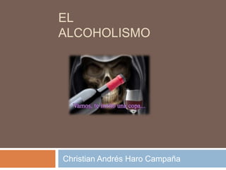 EL
ALCOHOLISMO




Christian Andrés Haro Campaña
 