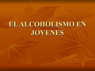 EL ALCOHOLISMO EN JOVENES 
