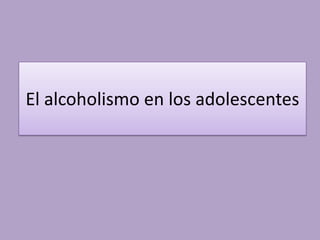 El alcoholismo en los adolescentes
 