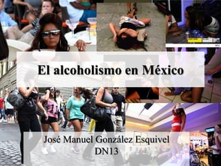 El alcoholismo en México




 José Manuel González Esquivel
             DN13
 