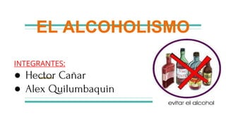 EL ALCOHOLISMO
INTEGRANTES:
● Hector Cañar
● Alex Quilumbaquin
 