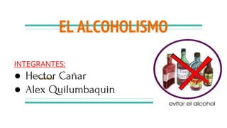 EL ALCOHOLISMO
INTEGRANTES:
● Hector Cañar
● Alex Quilumbaquin
 