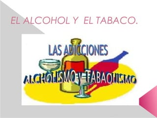 EL ALCOHOL Y EL TABACO.
 