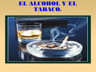 EL ALCOHOL Y EL
    TABACO.
 