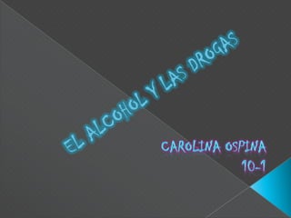 EL ALCOHOL Y LAS DROGAS  CAROLINA OSPINA  10-1 