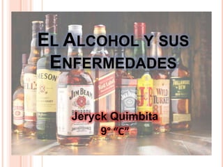 EL ALCOHOL Y SUS
ENFERMEDADES
Jeryck Quimbita
9° “C”
 