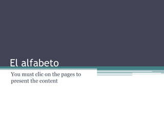 El alfabeto
You must clic on the pages to
present the content
 