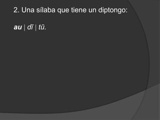 2. Una sílaba que tiene un diptongo: au dī  tū.