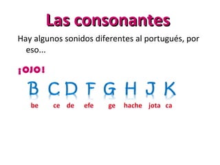 Las consonantesLas consonantes
Hay algunos sonidos diferentes al portugués, por
eso...
¡OJO!
 