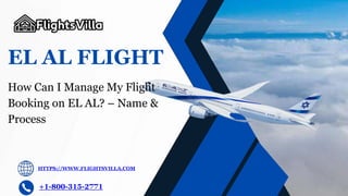 EL AL FLIGHT
+1-800-315-2771
How Can I Manage My Flight
Booking on EL AL? – Name &
Process
HTTPS://WWW.FLIGHTSVILLA.COM
 