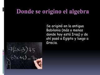Se originó en la antigua
Babilonia (más o menos
donde hoy está Iraq) y de
ahí pasó a Egipto y luego a
Grecia.
 