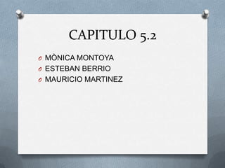 CAPITULO 5.2 MÒNICA MONTOYA ESTEBAN BERRIO MAURICIO MARTINEZ 