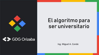 El algoritmo para
ser universitario
Ing. Miguel A. Conde
 