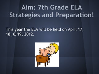 Aim: 7th Grade ELA
    Strategies and Preparation!

This year the ELA will be held on April 17,
18, & 19, 2012.
 
 
 