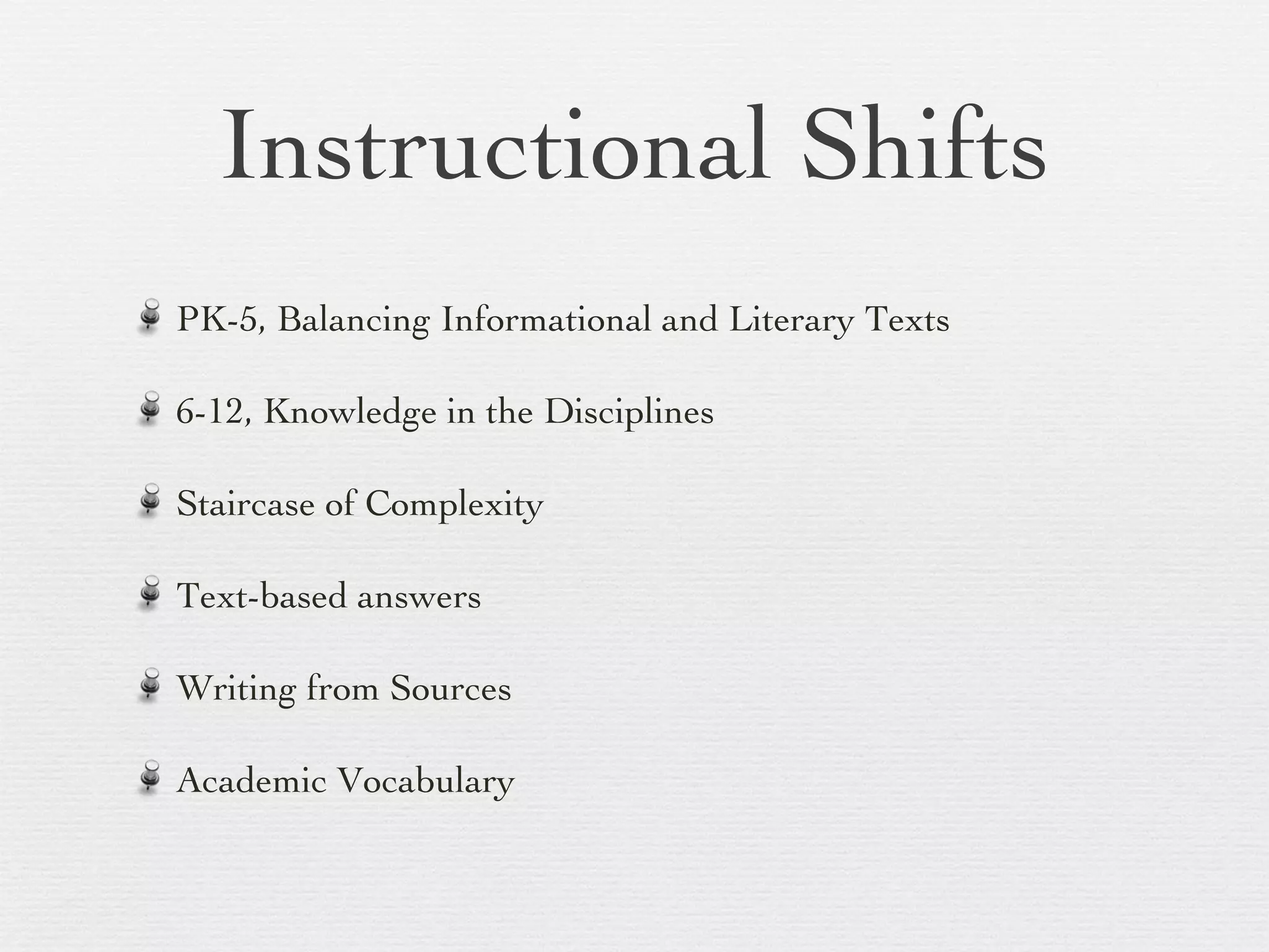 Instructional Shifts PK-5, Balancing Informational and Literary Texts 6-12, Knowledge in the Disciplines  Staircase of Complexity Text-based answers Writing from Sources Academic Vocabulary 