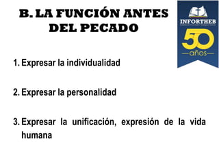 B. LA FUNCIÓN ANTES
DEL PECADO
1. Expresar la individualidad
2. Expresar la personalidad
3. Expresar la unificación, expresión de la vida
humana

 