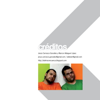 Jesús Carrasco González y Marcos Aldeguer López

jesus.carrasco.gonzalez@gmail.com / aldewer@gmail.com

http://elalmacencuenca.blogspot.com




                                                        51
 