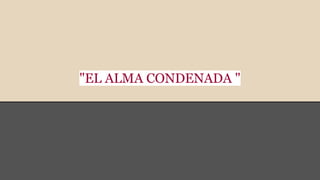 "EL ALMA CONDENADA "

 