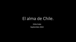 El alma de Chile.
Chile lindo
Septiembre 2022
 
