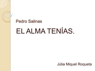 Pedro Salinas

EL ALMA TENÍAS.



                Júlia Miquel Roqueta
 