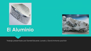 El Aluminio
Trabajo presentado por Daniel Eduardo Jurado y David Antonio pachón
 