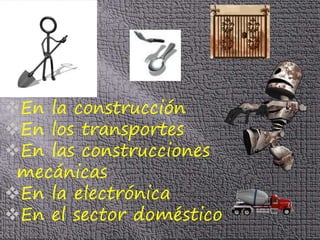 En la construcción
En los transportes
En las construcciones
mecánicas
En la electrónica
En el sector doméstico
 
