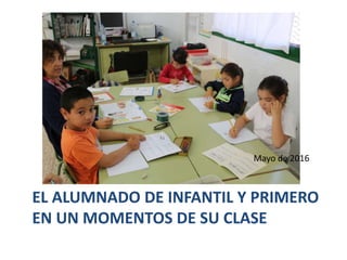 EL ALUMNADO DE INFANTIL Y PRIMERO
EN UN MOMENTOS DE SU CLASE
Mayo de 2016
 