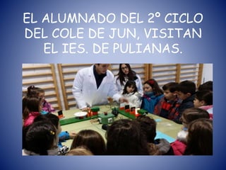 EL ALUMNADO DEL 2º CICLO
DEL COLE DE JUN, VISITAN
EL IES. DE PULIANAS.
 