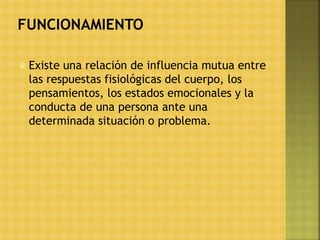  Existe una relación de influencia mutua entre
las respuestas fisiológicas del cuerpo, los
pensamientos, los estados emocionales y la
conducta de una persona ante una
determinada situación o problema.
 