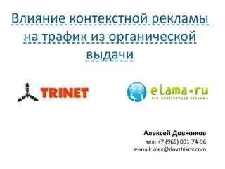 Алексей Довжиков
тел: +7 (965) 001-74-96
e-mail: alex@dovzhikov.com
Влияние контекстной рекламы
на трафик из органической
выдачи
 