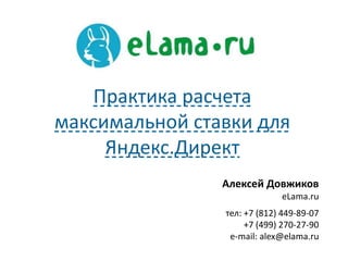 Алексей Довжиков
eLama.ru
тел: +7 (812) 449-89-07
+7 (499) 270-27-90
e-mail: alex@elama.ru
Практика расчета
максимальной ставки для
Яндекс.Директ
 