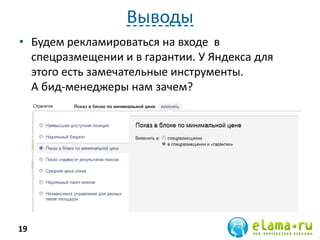 Выводы
• Будем рекламироваться на входе в
спецразмещении и в гарантии. У Яндекса для
этого есть замечательные инструменты.
А бид-менеджеры нам зачем?
19
 