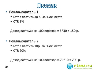 Пример
• Рекламодатель 1
 Готов платить 30 р. За 1-ое место
 CTR 5%
Доход системы на 100 показов = 5*30 = 150 р.
• Рекламодатель 2
 Готов платить 10р. За 1-ое место
 CTR 20%
Доход системы на 100 показов = 20*10 = 200 р.
24
 