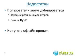 Недостатки
• Пользователи могут дублироваться
 Заходы с разных компьютеров
 Потеря куки
• Нет учета офлайн продаж
3
 