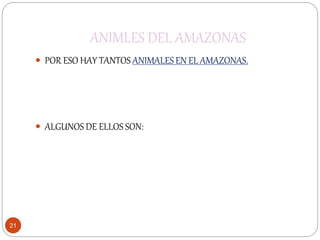 ANIMLES DEL AMAZONAS
21
 POR ESO HAY TANTOS ANIMALES EN EL AMAZONAS.
 ALGUNOS DE ELLOS SON:
 