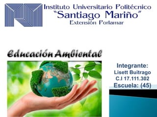 Integrante:
Lisett Buitrago
C.I 17.111.302
Escuela: (45)
 