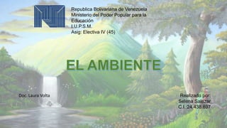 Doc. Laura Volta
Republica Bolivariana de Venezuela
Ministerio del Poder Popular para la
Educación
I.U.P.S.M.
Asig: Electiva IV (45)
Realizado por:
Selena Salazar
C.I.:24.438.897
 