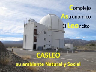 Complejo
Astronómico
El Leoncito
CASLEO
su ambiente Natural y Social
 