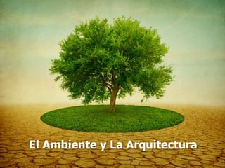 El Ambiente y La Arquitectura
 