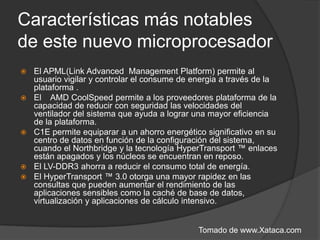 Mejoras en el IMC: Mayor capacidad de memoria R/U, mejor ancho de banda, y soporte hasta DDR3-1333HyperTransport3.0 con un 4º link, hasta 6.4GT/sMejoras en ahorro de energía: C1E, LV-DDR3, CoolSpeed y APML para controlar el funcionamiento del sistema.