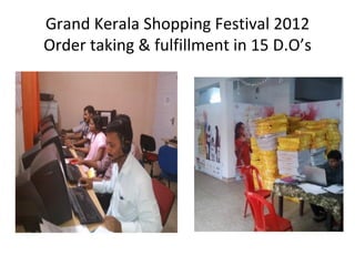 Grand Kerala Shopping Festival 2012
Order taking & fulfillment in 15 D.O’s
 