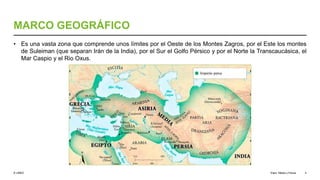 © UNED
MARCO GEOGRÁFICO
• Es una vasta zona que comprende unos límites por el Oeste de los Montes Zagros, por el Este los montes
de Suleiman (que separan Irán de la India), por el Sur el Golfo Pérsico y por el Norte la Transcaucásica, el
Mar Caspio y el Rio Oxus.
Elam, Media y Persia 4
 