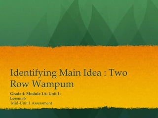Identifying Main Idea : Two 
Row Wampum 
Grade 4: Module 1A: Unit 1: 
Lesson 6 
Mid-Unit 1 Assessment 
 