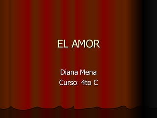 EL AMOR Diana Mena Curso: 4to C 