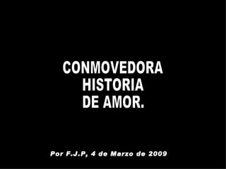 CONMOVEDORA HISTORIA DE AMOR. Por F.J.P, 4 de Marzo de 2009 
