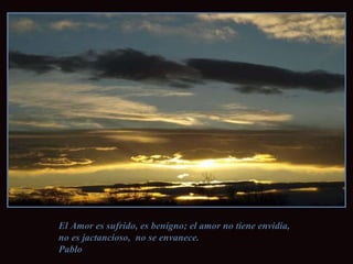 El Amor es sufrido, es benigno; el amor no tiene envidia, no es jactancioso,  no se envanece.  Pablo 