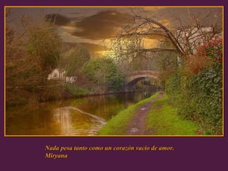 Nada pesa tanto como un corazón vacio de amor. Miryana  