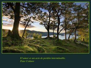 El amor es un acto de perdón interminable. Peter Ustinov 