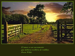 El amor es un sacramento  que debiera recibirse de rodillas.  Oscar Wilde 